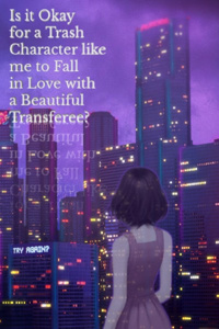 Is it Okay for a Trash Character like Me to Fall In Love with a Beautiful Transferee?