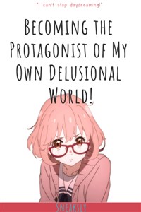 (Draft 1- Not Latest Release) Becoming the Protagonist of My Own Delusional World!