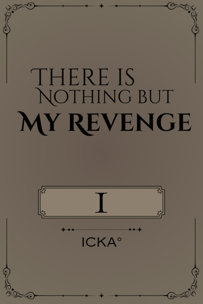 There Is Nothing But My Revenge