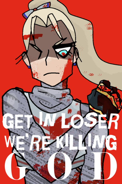 GET IN LOSER, WE'RE KILLING GOD!