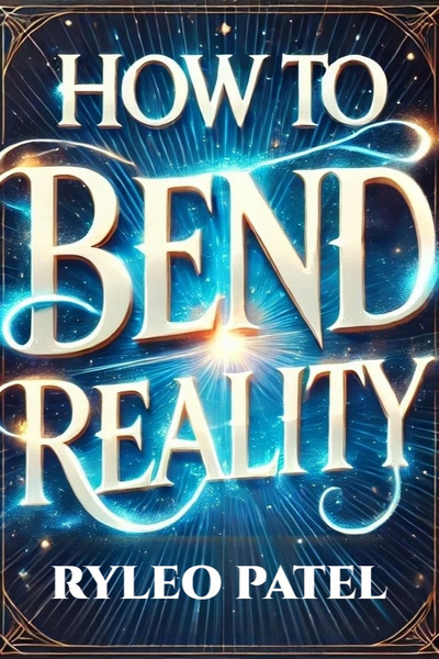 How to Bend Reality: Master the Secrets to Change Your Life Forever