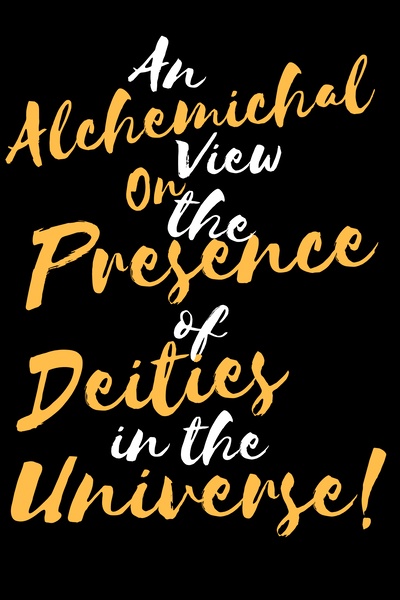An Alchemical View on the Presence of Deities in the Universe!