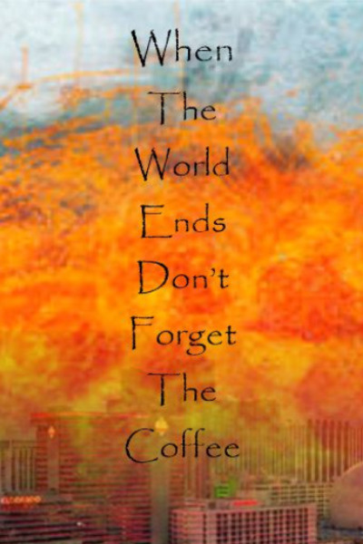 When the world ends, Don't forget the coffee.